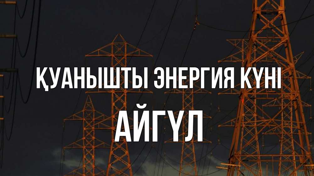 Күн сайын ашық хат с именем, АЙГҮЛ Қуанышты энергия күні ночь, лэп Онлайн тегін жүктеп алу тілектері бар керемет карта 