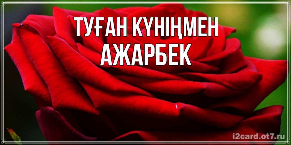 Күн сайын ашық хат с именем, Ажарбек Туған күніңмен розочка очень красивая Онлайн тегін жүктеп алу тілектері бар керемет карта 