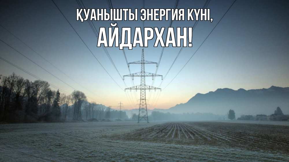 Күн сайын ашық хат с именем, Айдархан Қуанышты энергия күні поле ЛЭП Онлайн тегін жүктеп алу тілектері бар керемет карта 