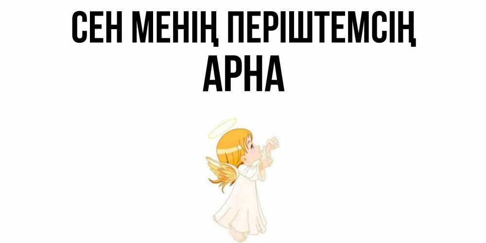 Күн сайын ашық хат с именем, Арна Сен менің періштемсің ангел, девочка Онлайн тегін жүктеп алу тілектері бар керемет карта 