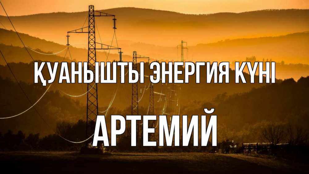 Күн сайын ашық хат с именем, Артемий Қуанышты энергия күні ЛЭП провода горы закат Онлайн тегін жүктеп алу тілектері бар керемет карта 