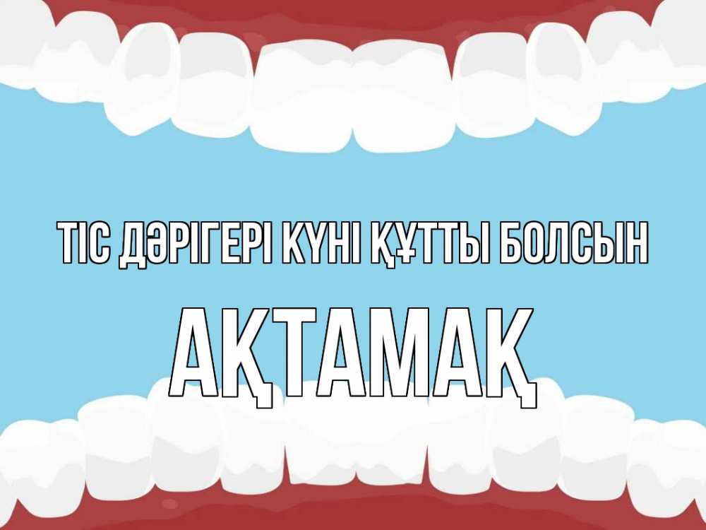 Күн сайын ашық хат с именем, Ақтамақ Тіс дәрігері күні құтты болсын с днем стоматолога Онлайн тегін жүктеп алу тілектері бар керемет карта 
