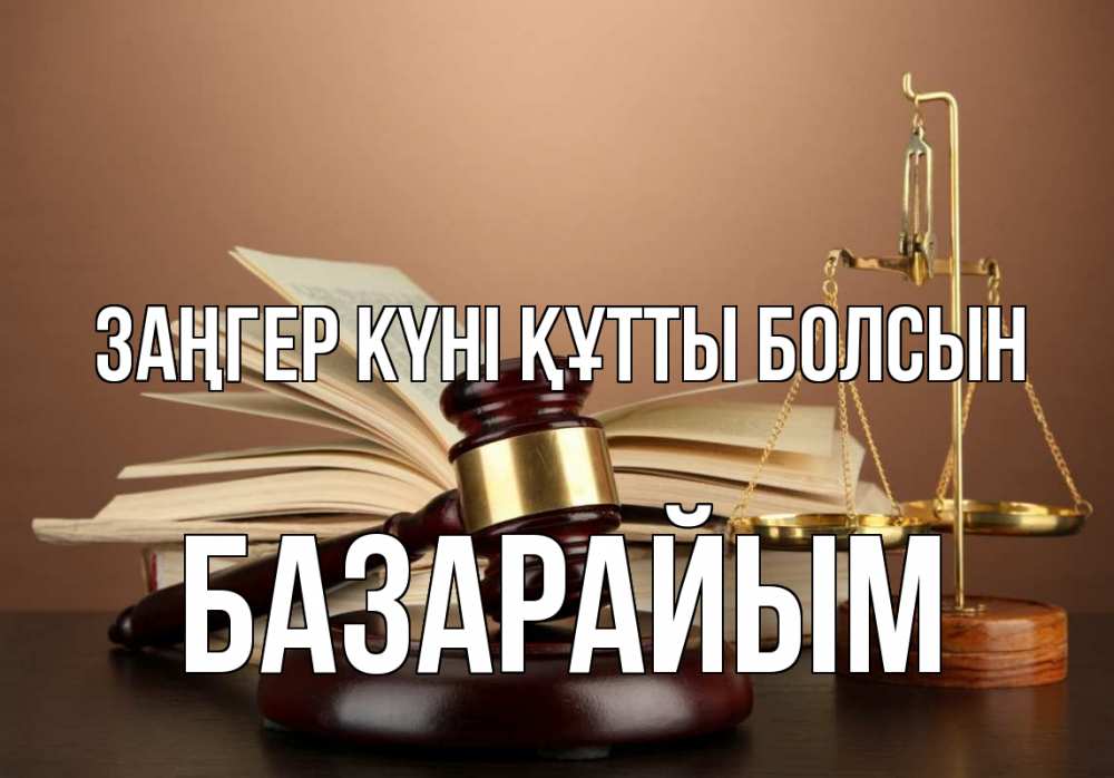 Күн сайын ашық хат с именем, БАЗАРАЙЫМ Заңгер күні құтты болсын с днем юриста Онлайн тегін жүктеп алу тілектері бар керемет карта 