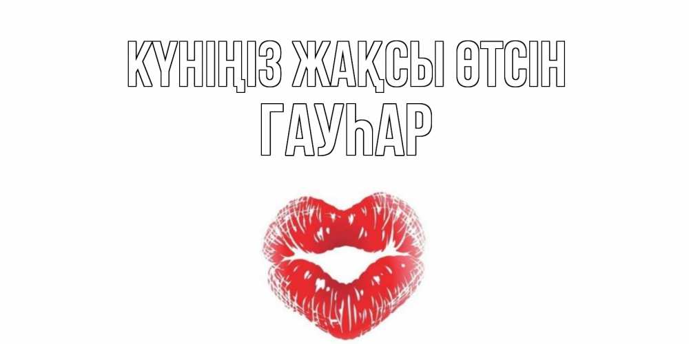 Күн сайын ашық хат с именем, Гауһар Күніңіз жақсы өтсін Поцелуй Онлайн тегін жүктеп алу тілектері бар керемет карта 
