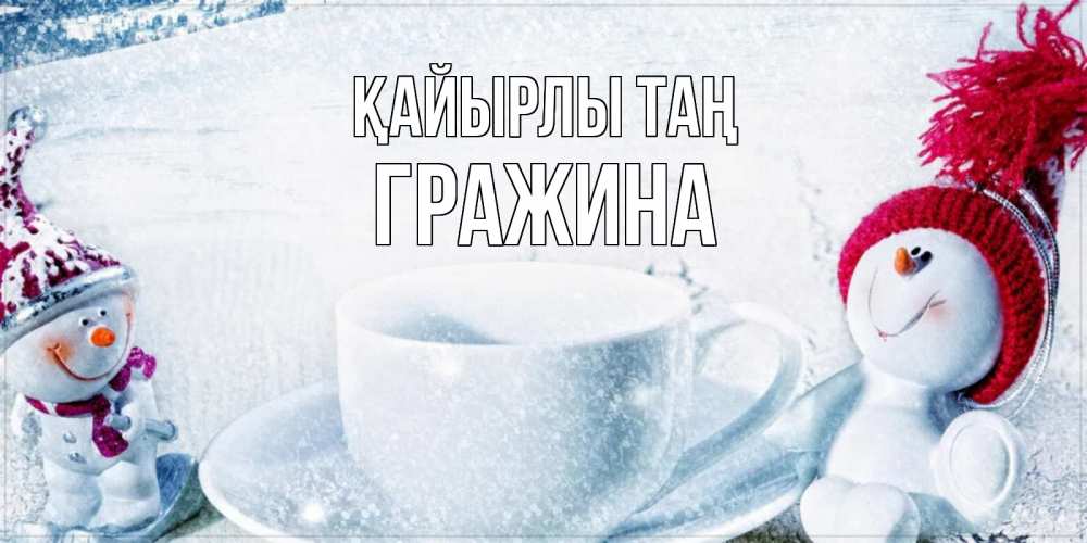 Күн сайын ашық хат с именем, Гражина Қайырлы таң чаша замерзшая Онлайн тегін жүктеп алу тілектері бар керемет карта 
