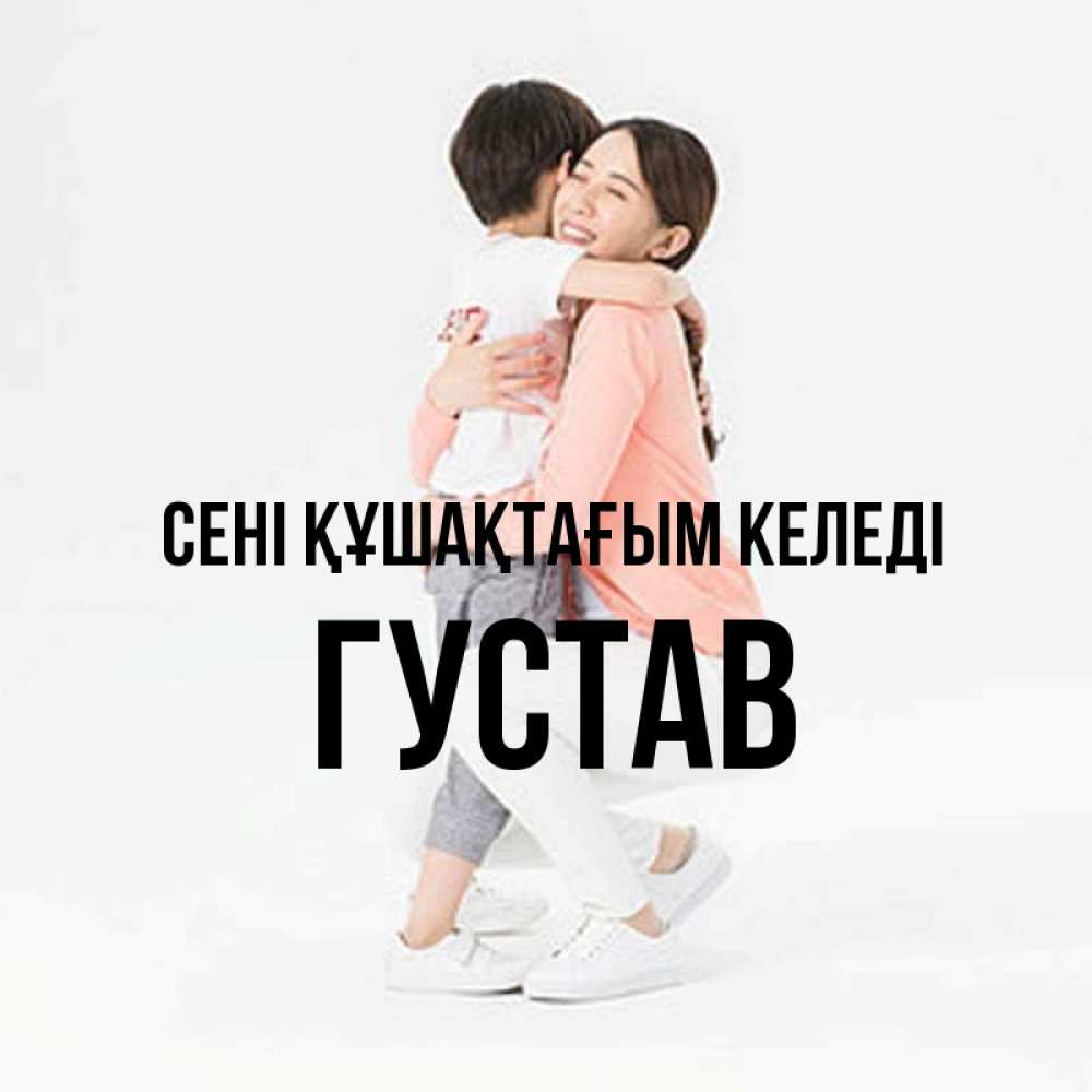 Күн сайын ашық хат с именем, Густав сені құшақтағым келеді соскучилась по сыну Онлайн тегін жүктеп алу тілектері бар керемет карта 