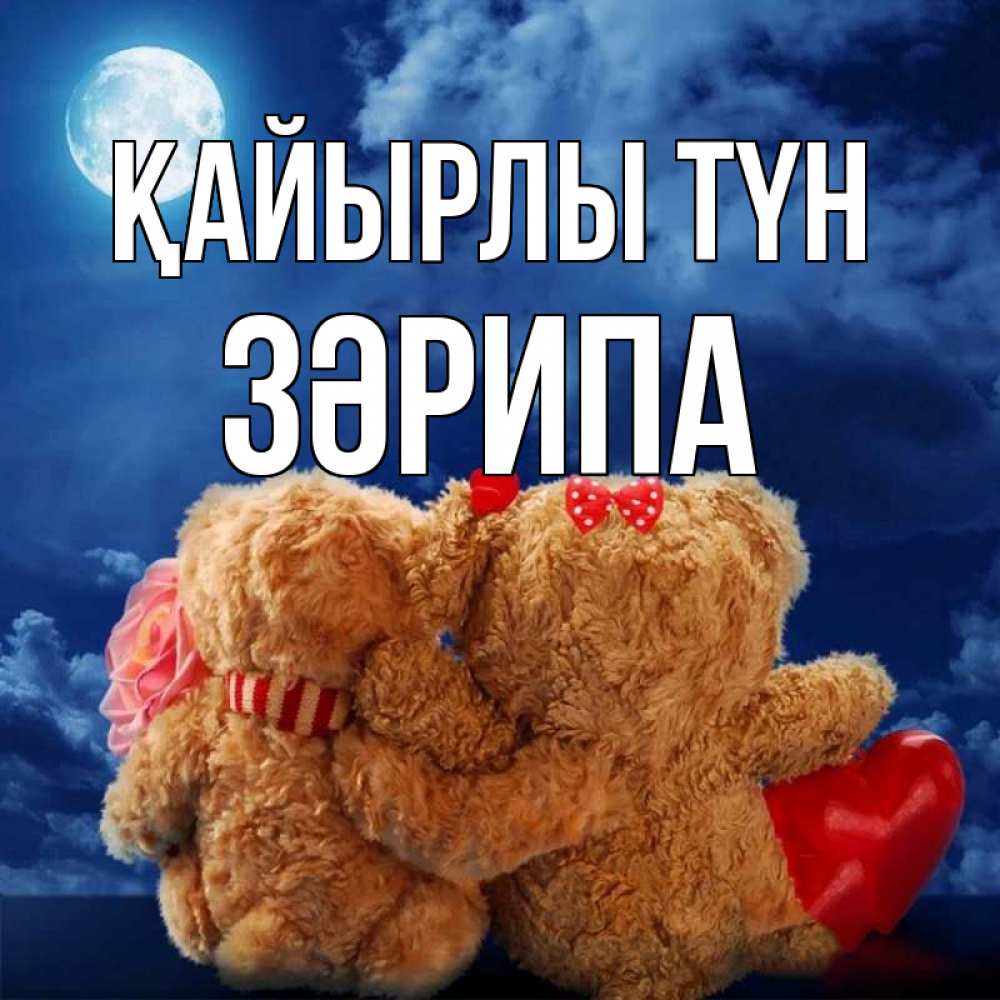 Күн сайын ашық хат с именем, ЗӘРИПА Қайырлы түн плюшевые Онлайн тегін жүктеп алу тілектері бар керемет карта 