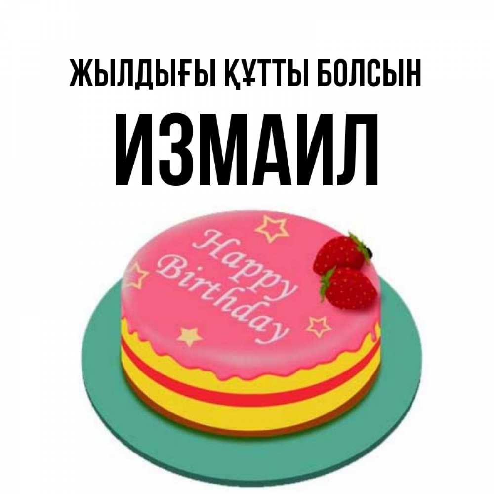 Күн сайын ашық хат с именем, Измаил Жылдығы құтты болсын торт, клубника, днюха Онлайн тегін жүктеп алу тілектері бар керемет карта 