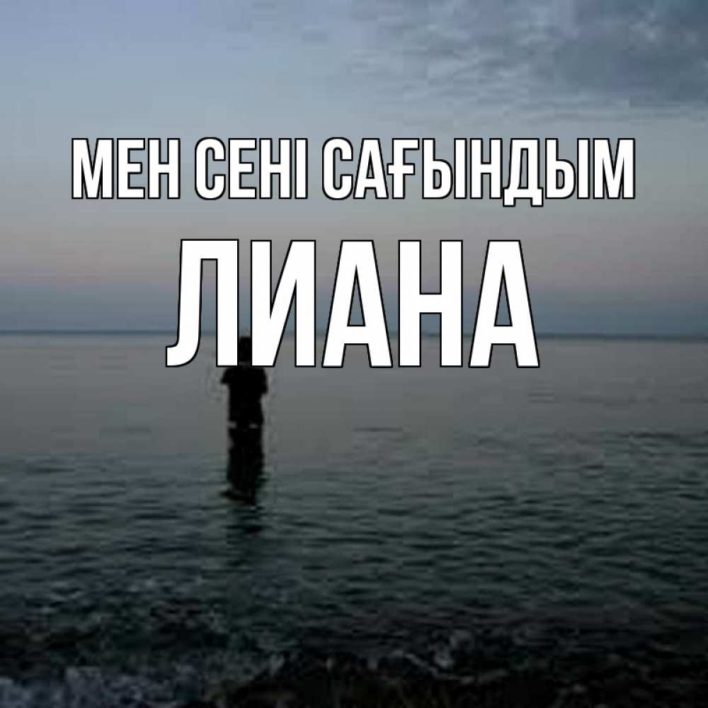 Күн сайын ашық хат с именем, Лиана Мен сені сағындым скука Онлайн тегін жүктеп алу тілектері бар керемет карта 