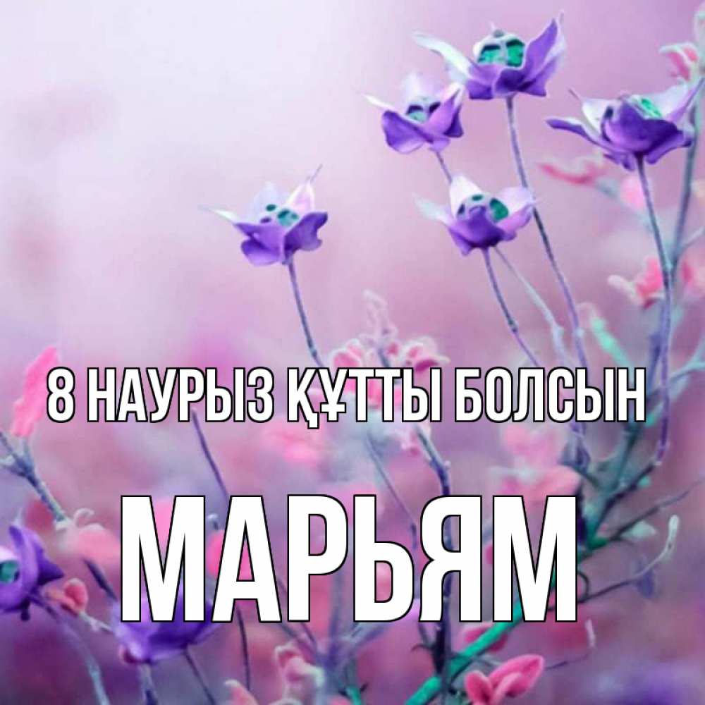 Күн сайын ашық хат с именем, Марьям 8 наурыз құтты болсын международный женский день 2 Онлайн тегін жүктеп алу тілектері бар керемет карта 