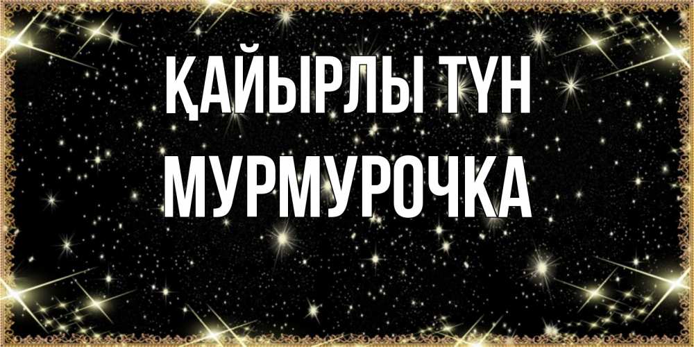 Күн сайын ашық хат с именем, Мурмурочка Қайырлы түн засыпаем под звездами Онлайн тегін жүктеп алу тілектері бар керемет карта 