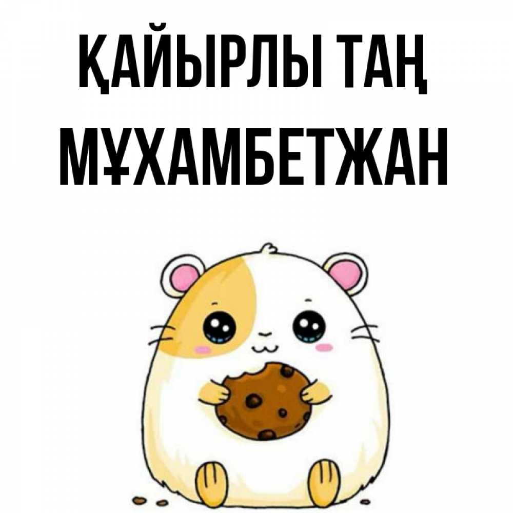Күн сайын ашық хат с именем, МҰХАМБЕТЖАН Қайырлы таң есть печеньку. Утречко Онлайн тегін жүктеп алу тілектері бар керемет карта 