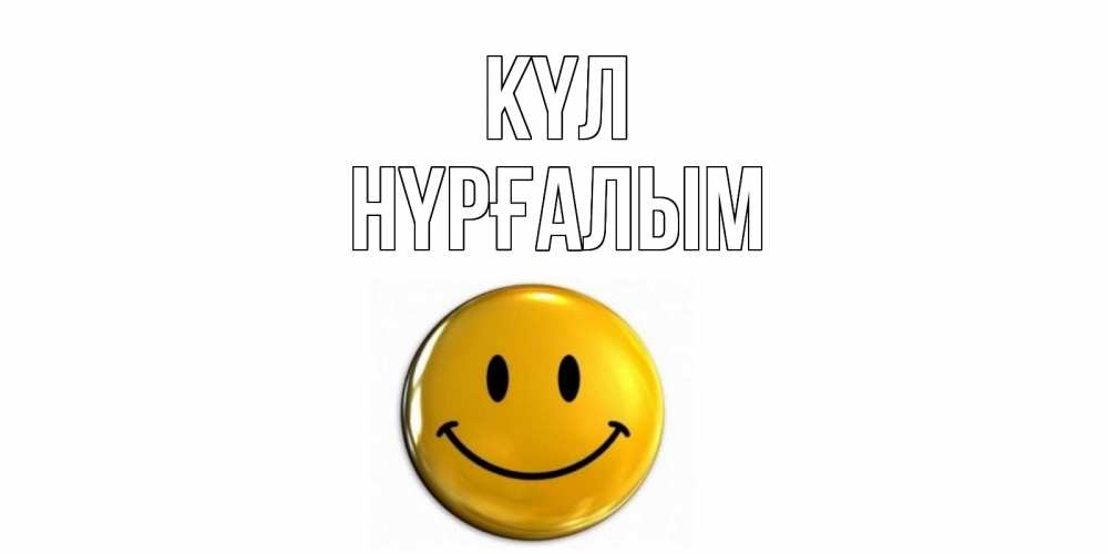 Күн сайын ашық хат с именем, НҮРҒАЛЫМ күл смайл Онлайн тегін жүктеп алу тілектері бар керемет карта 