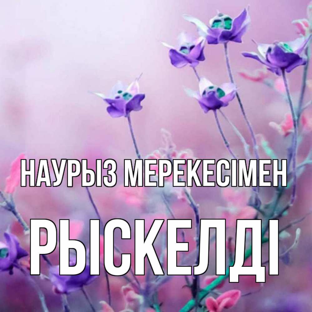 Күн сайын ашық хат с именем, РЫСКЕЛДІ Наурыз мерекесімен международный женский день 2 Онлайн тегін жүктеп алу тілектері бар керемет карта 
