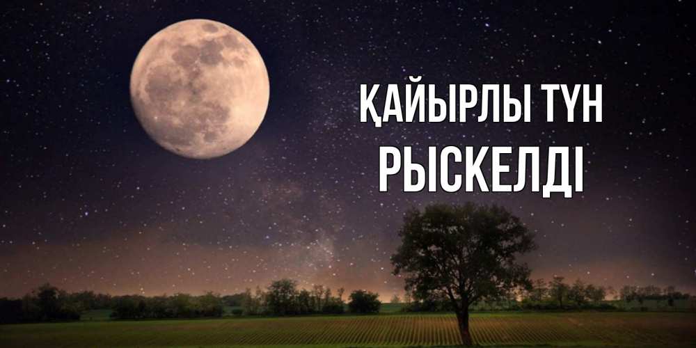 Күн сайын ашық хат с именем, РЫСКЕЛДІ Қайырлы түн ночные открытки с луной Онлайн тегін жүктеп алу тілектері бар керемет карта 