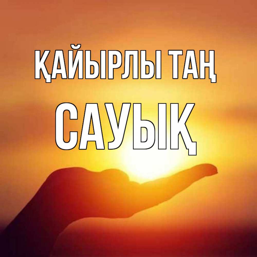 Күн сайын ашық хат с именем, САУЫҚ Қайырлы таң ладошка и закат Онлайн тегін жүктеп алу тілектері бар керемет карта 