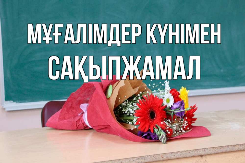Күн сайын ашық хат с именем, САҚЫПЖАМАЛ Мұғалімдер күнімен школа с днем учителя Онлайн тегін жүктеп алу тілектері бар керемет карта 