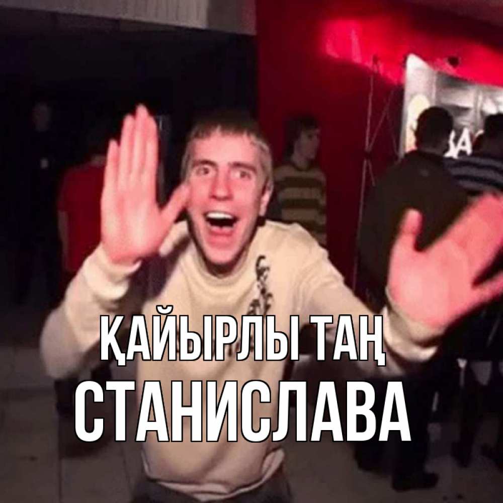 Күн сайын ашық хат с именем, Станислава Қайырлы таң танец с улыбкой Онлайн тегін жүктеп алу тілектері бар керемет карта 