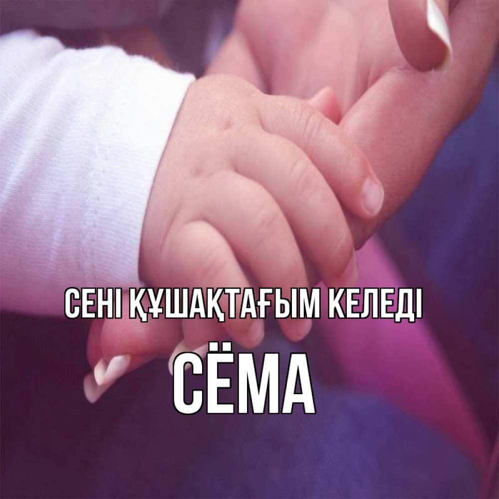Күн сайын ашық хат с именем, Сёма сені құшақтағым келеді мама с ребенком Онлайн тегін жүктеп алу тілектері бар керемет карта 