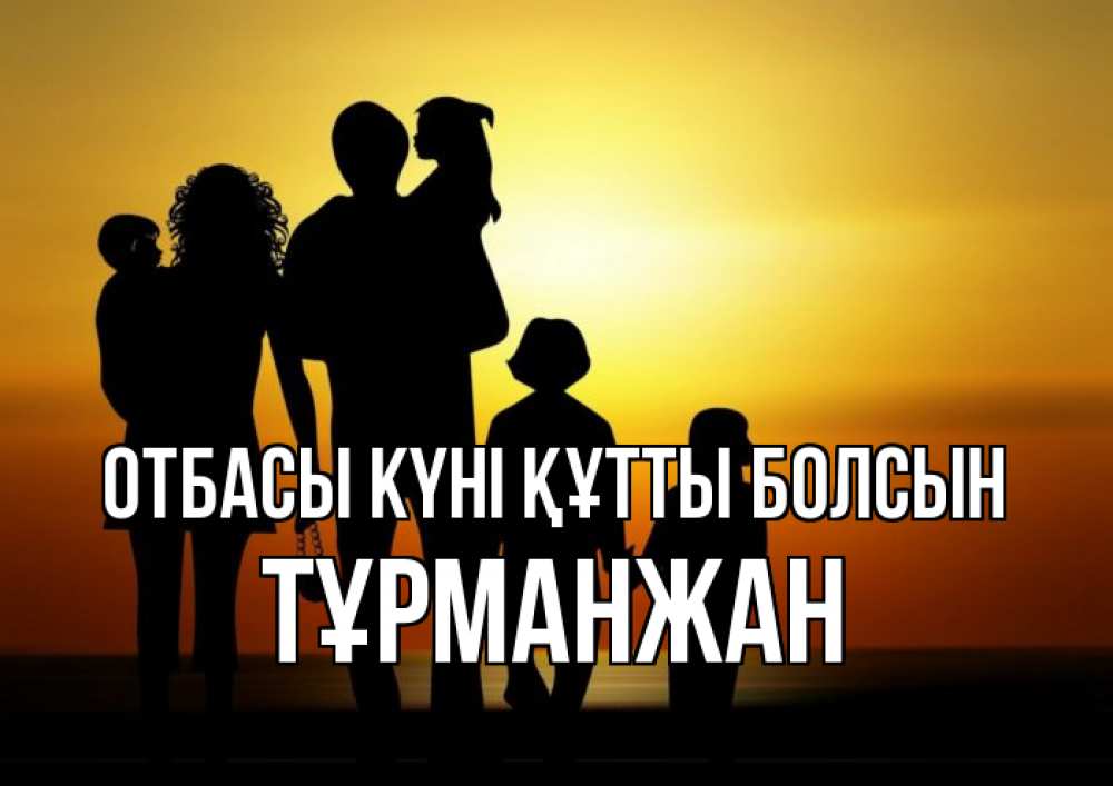 Күн сайын ашық хат с именем, ТҰРМАНЖАН отбасы күні құтты болсын Семья, закат, мама, папа, дети Онлайн тегін жүктеп алу тілектері бар керемет карта 