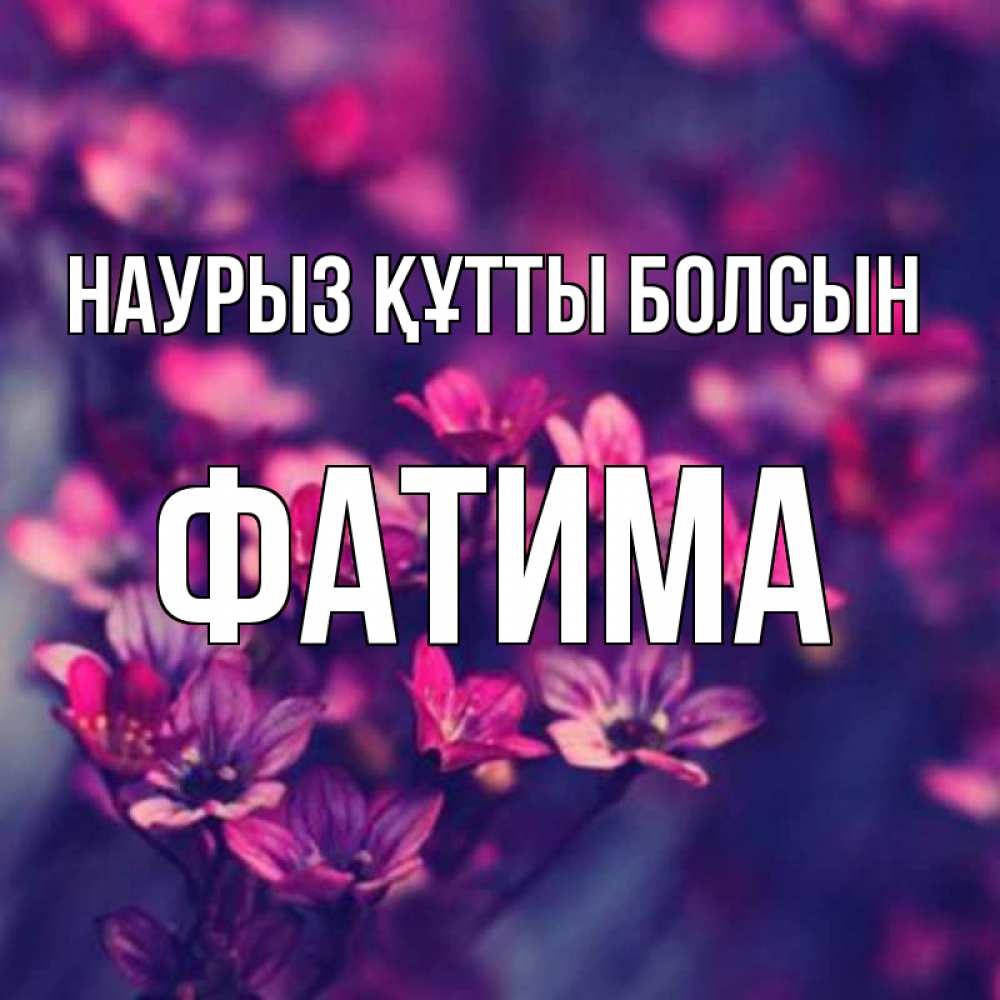 Күн сайын ашық хат с именем, ФАТИМА Наурыз құтты болсын небольшие цветы 1 Онлайн тегін жүктеп алу тілектері бар керемет карта 