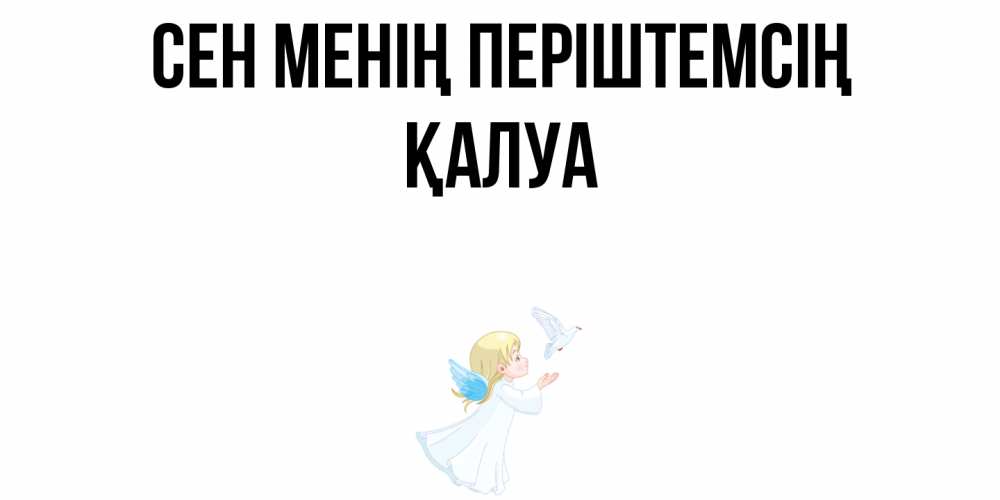 Күн сайын ашық хат с именем, ҚАЛУА Сен менің періштемсің ангел, голубь Онлайн тегін жүктеп алу тілектері бар керемет карта 