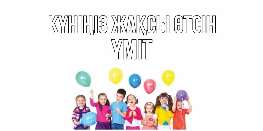 Күн сайын ашық хат с именем, ҮМІТ Күніңіз жақсы өтсін открытка для ребенка Онлайн тегін жүктеп алу тілектері бар керемет карта 