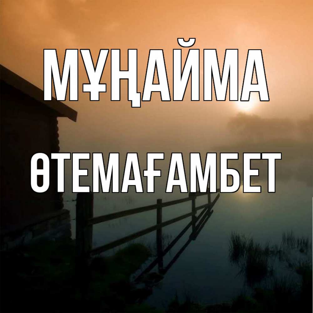 Күн сайын ашық хат с именем, ӨТЕМАҒАМБЕТ Мұңайма дом у озера Онлайн тегін жүктеп алу тілектері бар керемет карта 