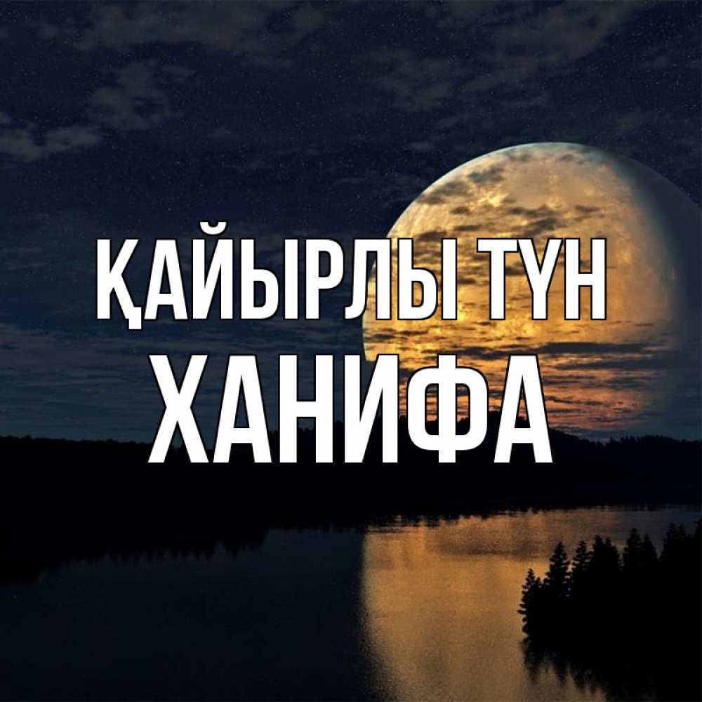 Күн сайын ашық хат с именем, ХАНИФА Қайырлы түн речка Онлайн тегін жүктеп алу тілектері бар керемет карта 