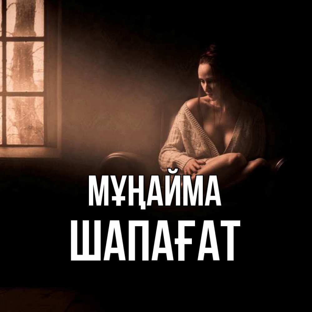 Күн сайын ашық хат с именем, ШАПАҒАТ Мұңайма сидя у окна Онлайн тегін жүктеп алу тілектері бар керемет карта 