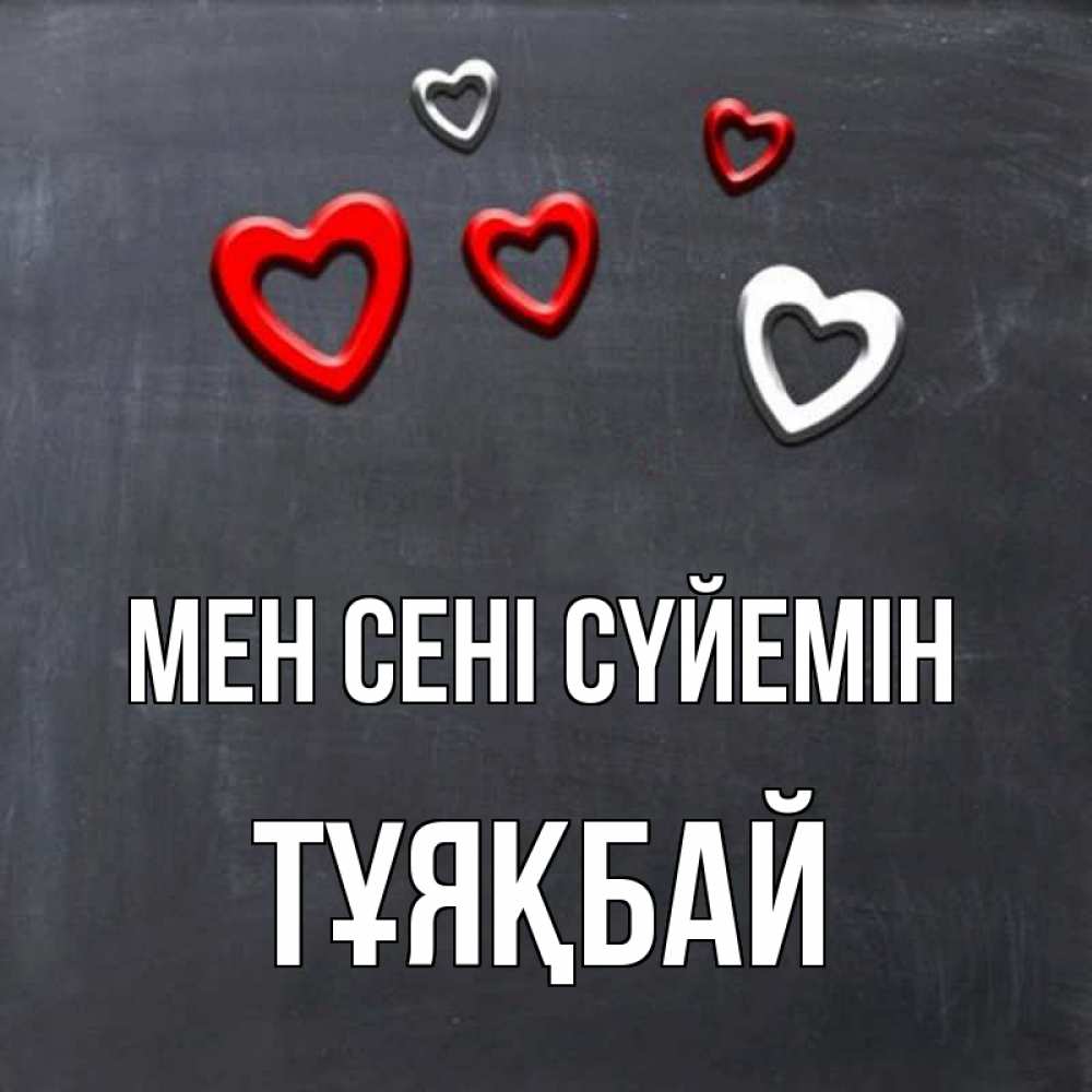 Күн сайын ашық хат с именем, ТҰЯҚБАЙ Мен сені сүйемін сердечки белые и красные Онлайн тегін жүктеп алу тілектері бар керемет карта 
