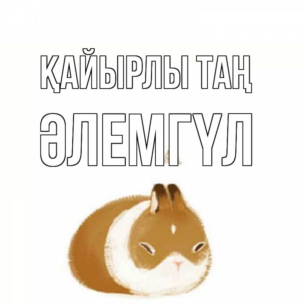 Күн сайын ашық хат с именем, ӘЛЕМГҮЛ Қайырлы таң хорошего утречка Онлайн тегін жүктеп алу тілектері бар керемет карта 