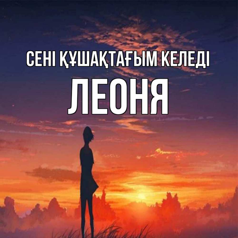 Күн сайын ашық хат с именем, Леоня сені құшақтағым келеді стройная девушка Онлайн тегін жүктеп алу тілектері бар керемет карта 