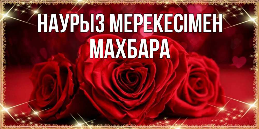 Күн сайын ашық хат с именем, МАХБАРА Наурыз мерекесімен три красные розы Онлайн тегін жүктеп алу тілектері бар керемет карта 