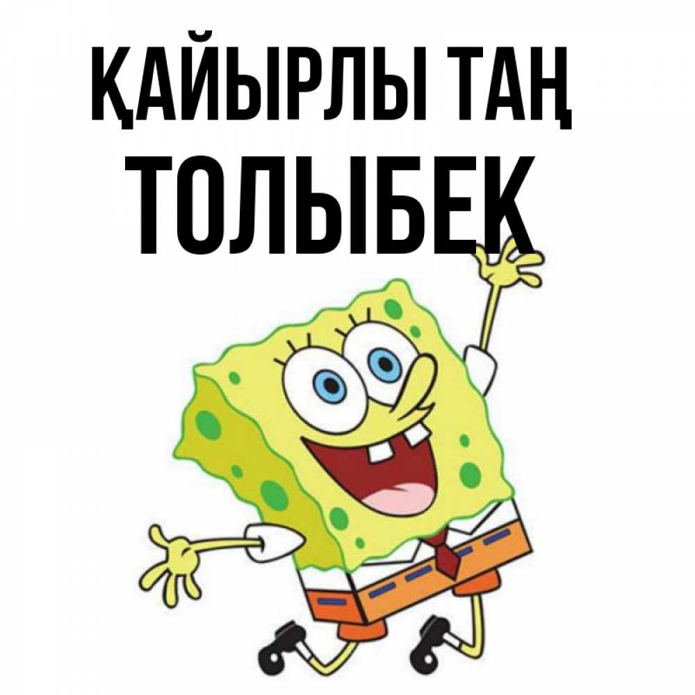 Күн сайын ашық хат с именем, ТОЛЫБЕК Қайырлы таң улыбающийся спанч Боб Онлайн тегін жүктеп алу тілектері бар керемет карта 