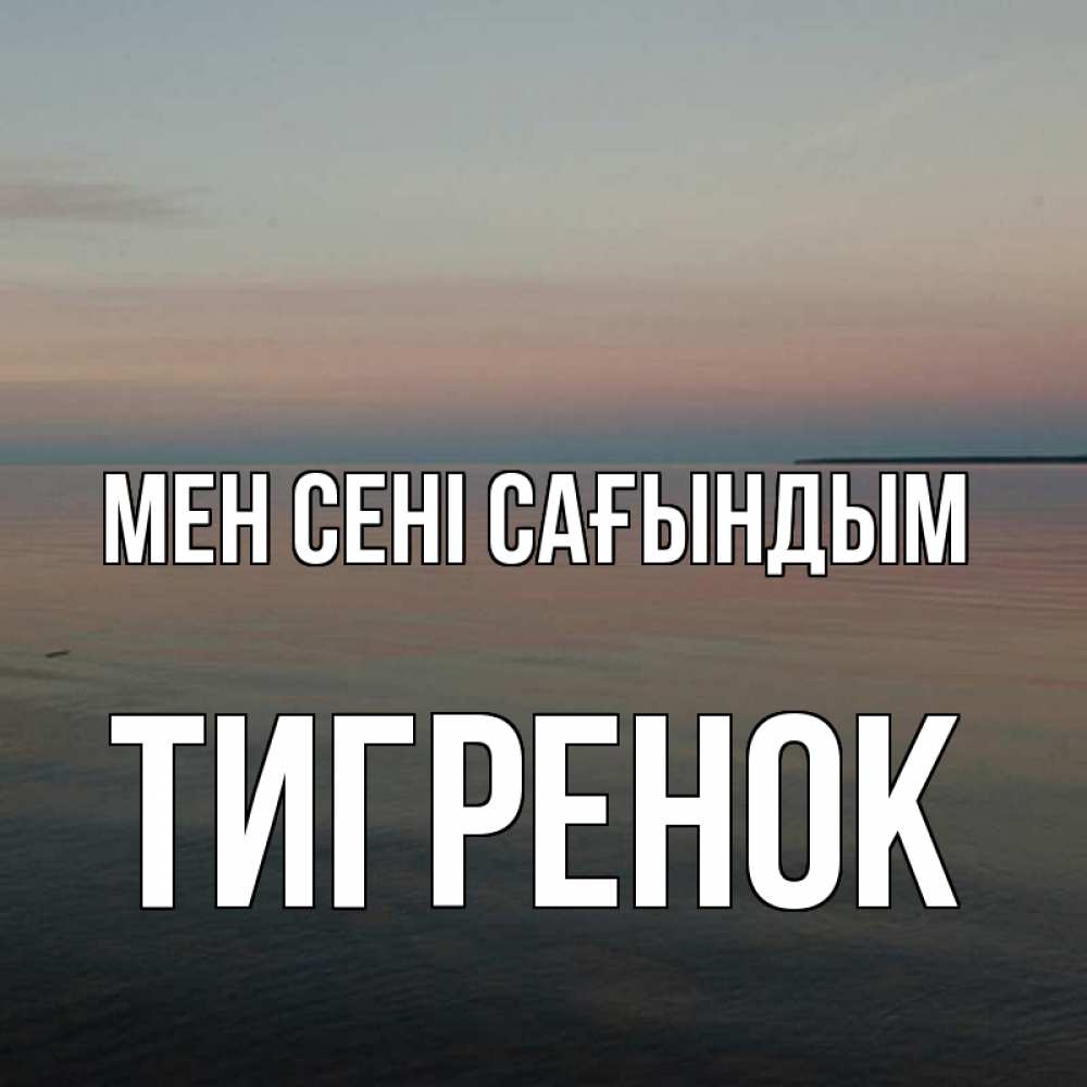 Күн сайын ашық хат с именем, Тигренок Мен сені сағындым пусто Онлайн тегін жүктеп алу тілектері бар керемет карта 
