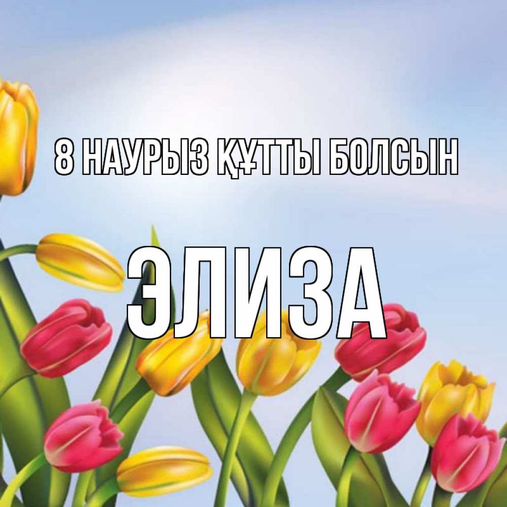 Күн сайын ашық хат с именем, Элиза 8 наурыз құтты болсын международный женский день Онлайн тегін жүктеп алу тілектері бар керемет карта 