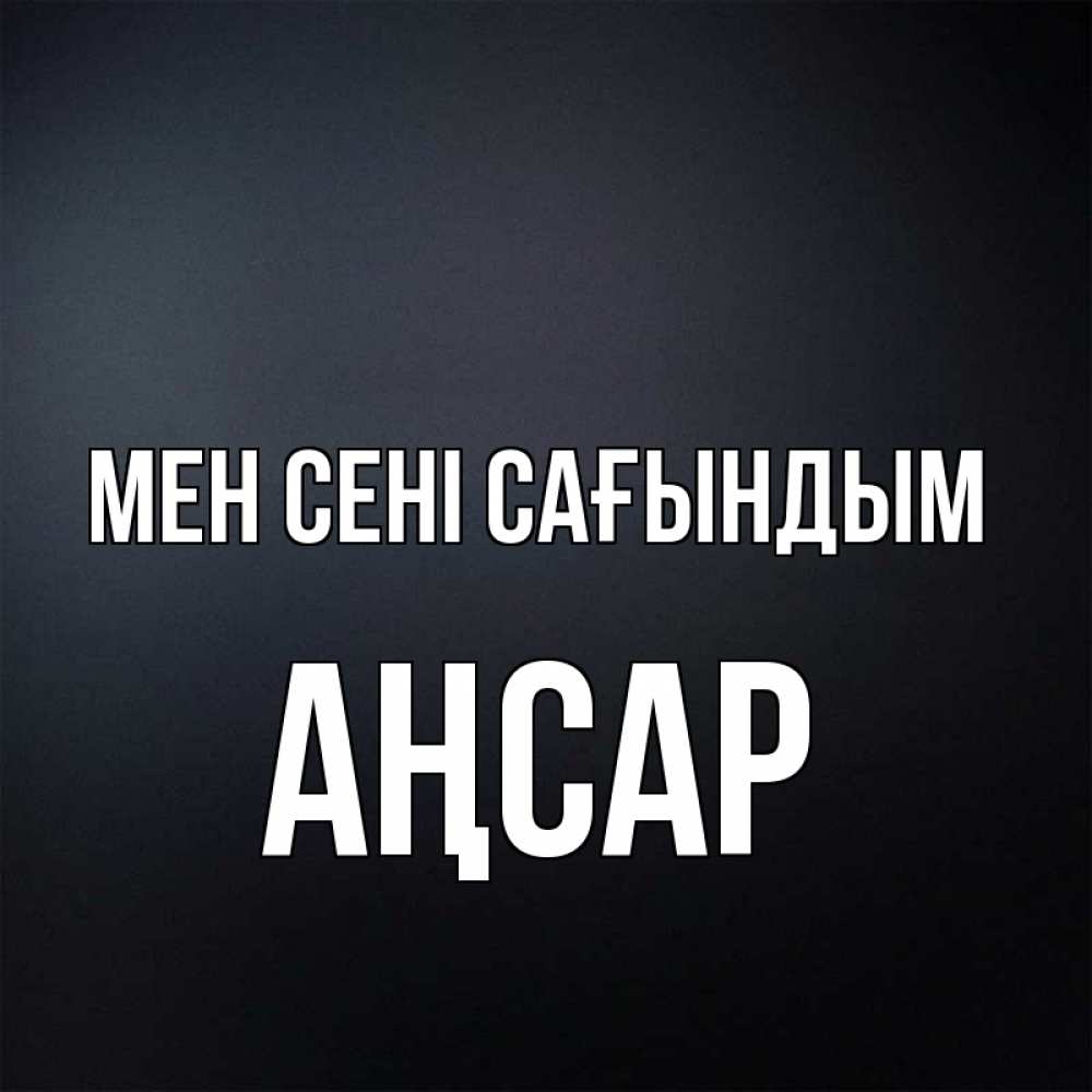 Күн сайын ашық хат с именем, Аңсар Мен сені сағындым с подписью Онлайн тегін жүктеп алу тілектері бар керемет карта 