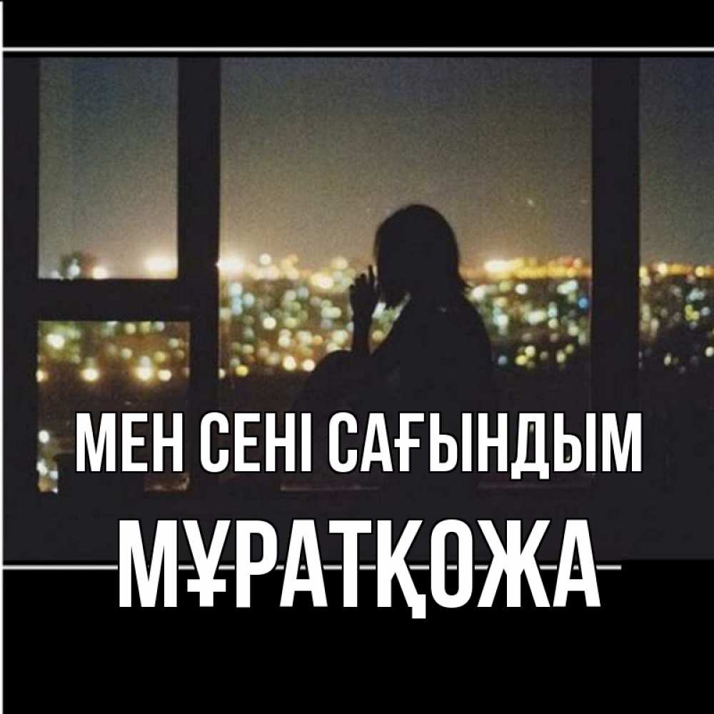 Күн сайын ашық хат с именем, Мұратқожа Мен сені сағындым у окна Онлайн тегін жүктеп алу тілектері бар керемет карта 