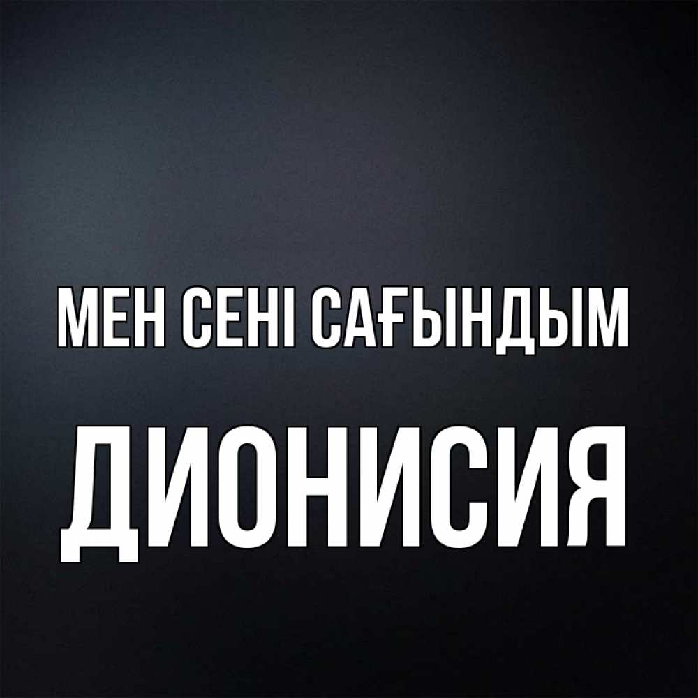 Күн сайын ашық хат с именем, Дионисия Мен сені сағындым с подписью Онлайн тегін жүктеп алу тілектері бар керемет карта 