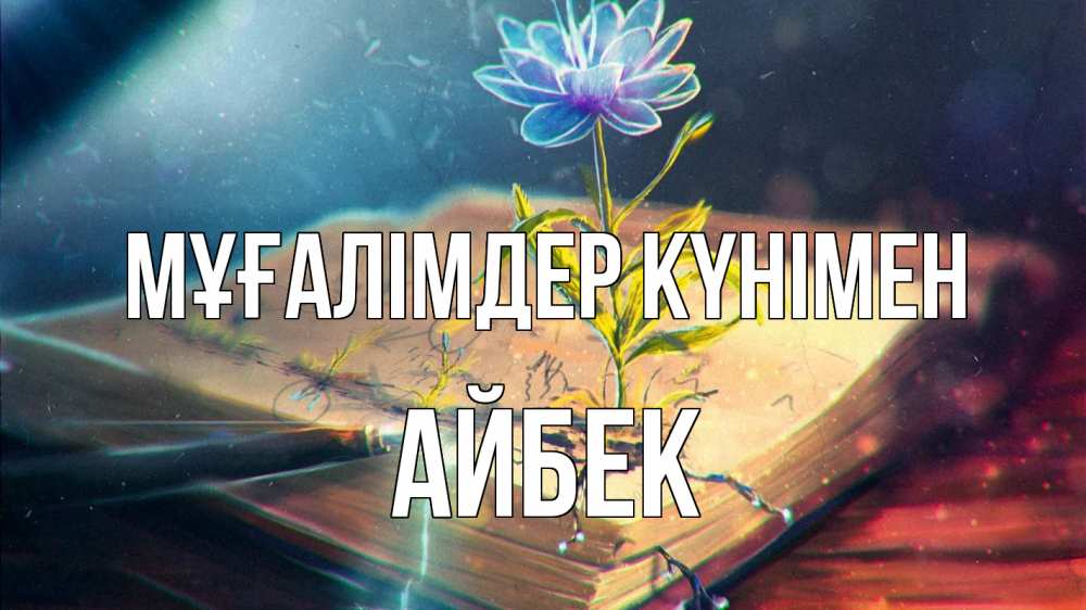 Күн сайын ашық хат с именем, Айбек Мұғалімдер күнімен с днем учителя Онлайн тегін жүктеп алу тілектері бар керемет карта 
