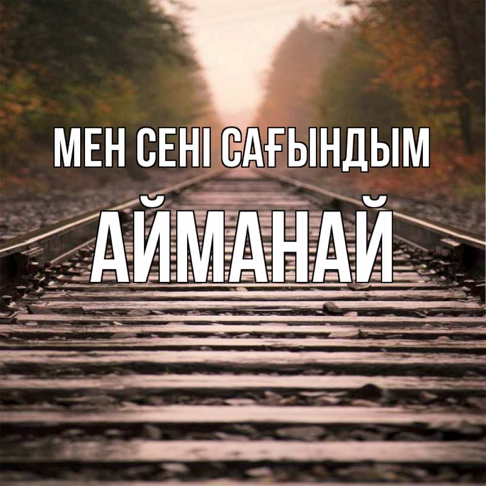 Күн сайын ашық хат с именем, Айманай Мен сені сағындым приезжай Онлайн тегін жүктеп алу тілектері бар керемет карта 