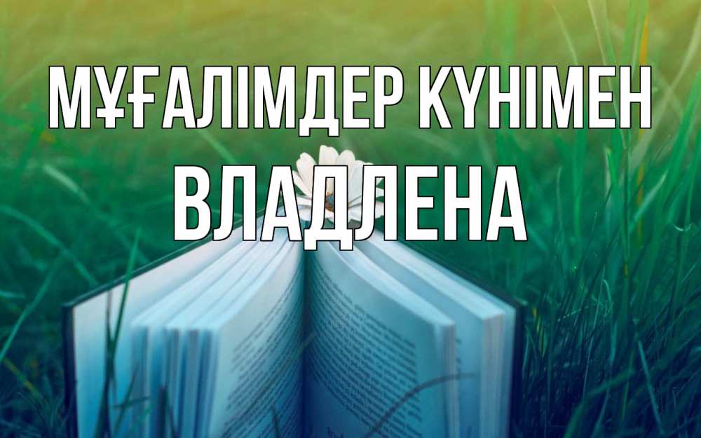 Күн сайын ашық хат с именем, Владлена Мұғалімдер күнімен с днем учителя Онлайн тегін жүктеп алу тілектері бар керемет карта 