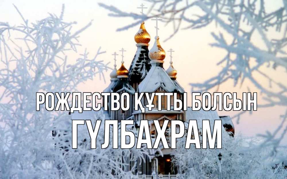 Күн сайын ашық хат с именем, ГҮЛБАХРАМ Рождество құтты болсын рождество, золотые купала 1 Онлайн тегін жүктеп алу тілектері бар керемет карта 