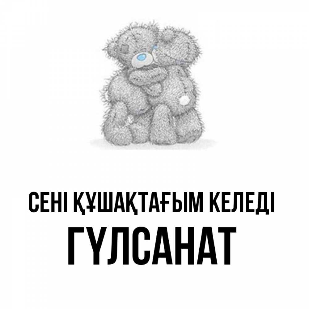Күн сайын ашық хат с именем, ГҮЛСАНАТ сені құшақтағым келеді два теддика Онлайн тегін жүктеп алу тілектері бар керемет карта 