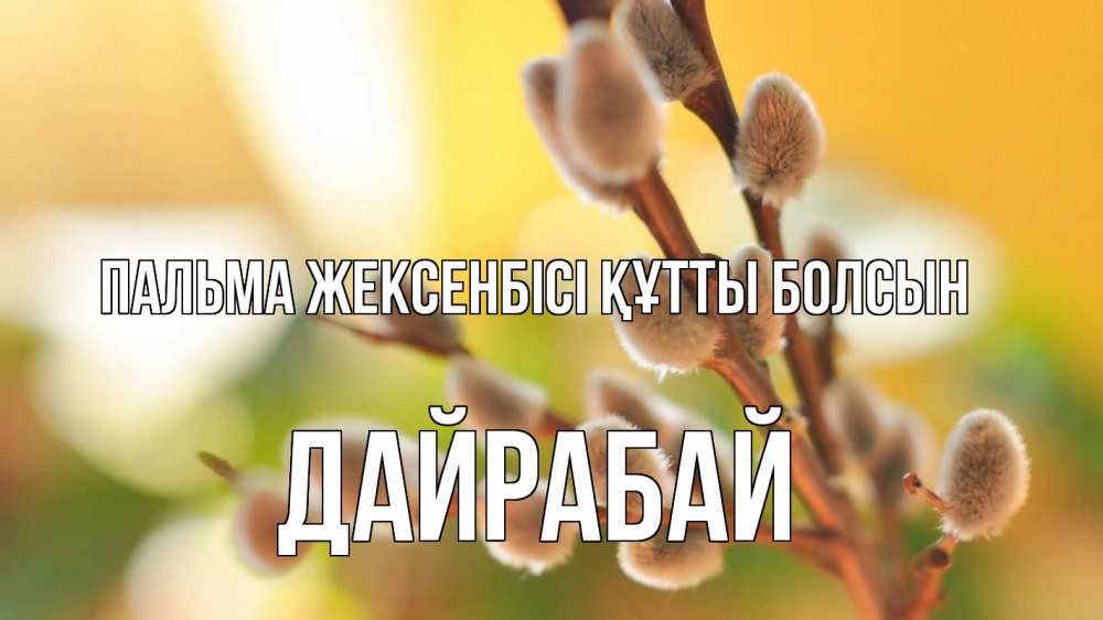 Күн сайын ашық хат с именем, Дайрабай Пальма жексенбісі құтты болсын верба 1 Онлайн тегін жүктеп алу тілектері бар керемет карта 