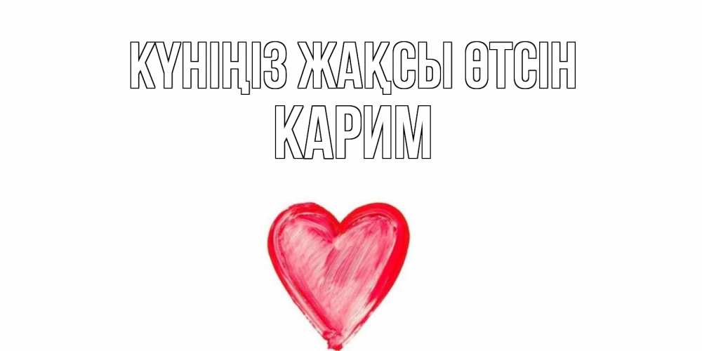 Күн сайын ашық хат с именем, Карим Күніңіз жақсы өтсін прекрасного дня любимой Онлайн тегін жүктеп алу тілектері бар керемет карта 