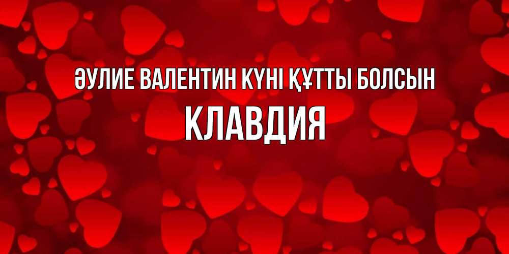 Күн сайын ашық хат с именем, Клавдия Әулие Валентин күні құтты болсын новые бесплатные открытки на 14 февраля, день всех влюбленных Онлайн тегін жүктеп алу тілектері бар керемет карта 