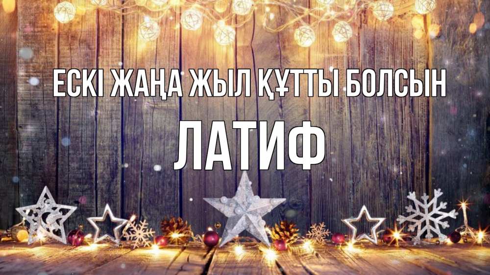Күн сайын ашық хат с именем, ЛАТИФ Ескі жаңа жыл құтты болсын новый год Онлайн тегін жүктеп алу тілектері бар керемет карта 