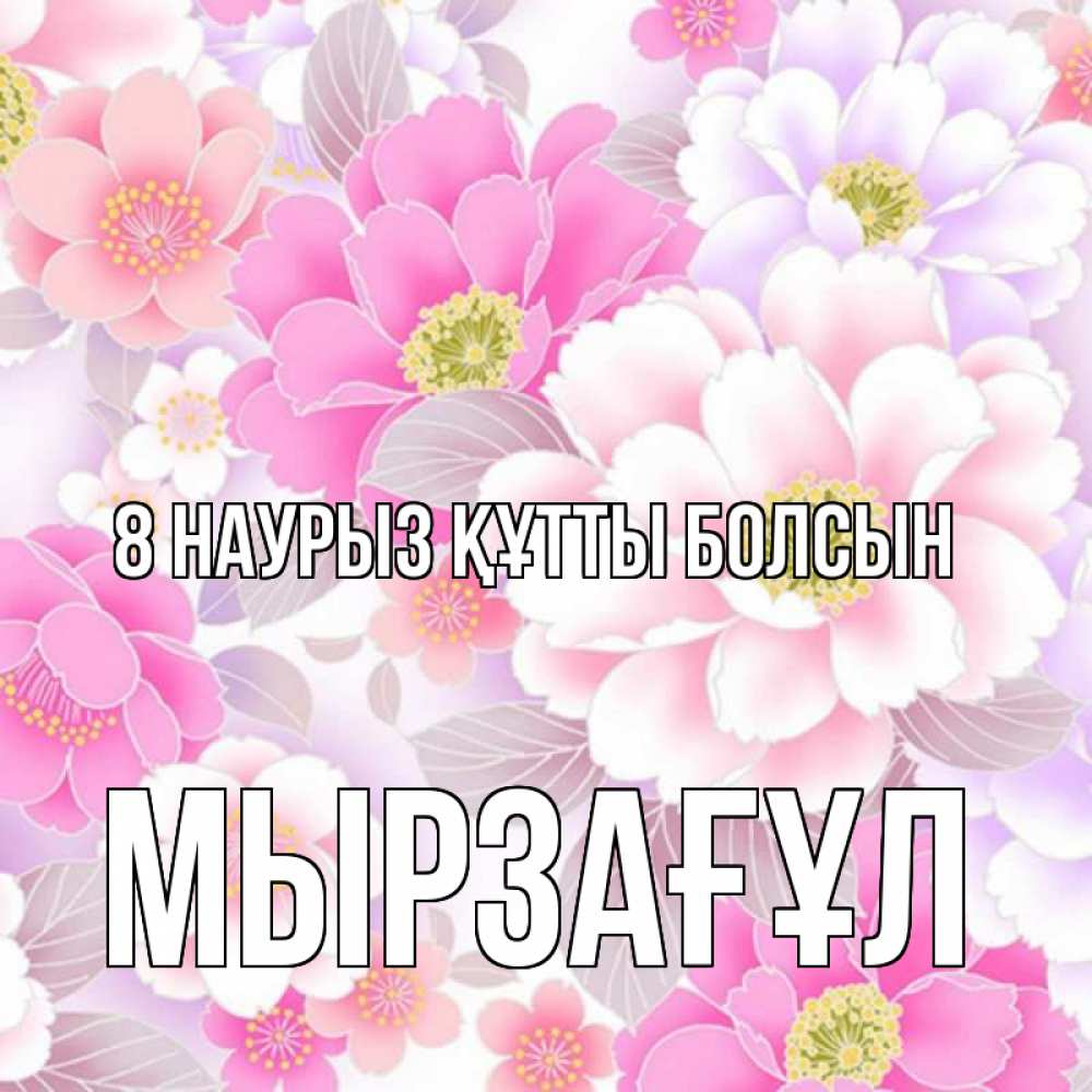Күн сайын ашық хат с именем, Мырзағұл 8 наурыз құтты болсын для женщин Онлайн тегін жүктеп алу тілектері бар керемет карта 